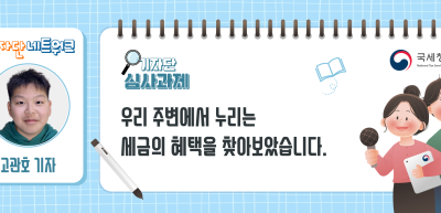[기자단 심사과제] 우리 주변에서 누리는 세금의 혜택을 찾아보았습니다._고관호 기자